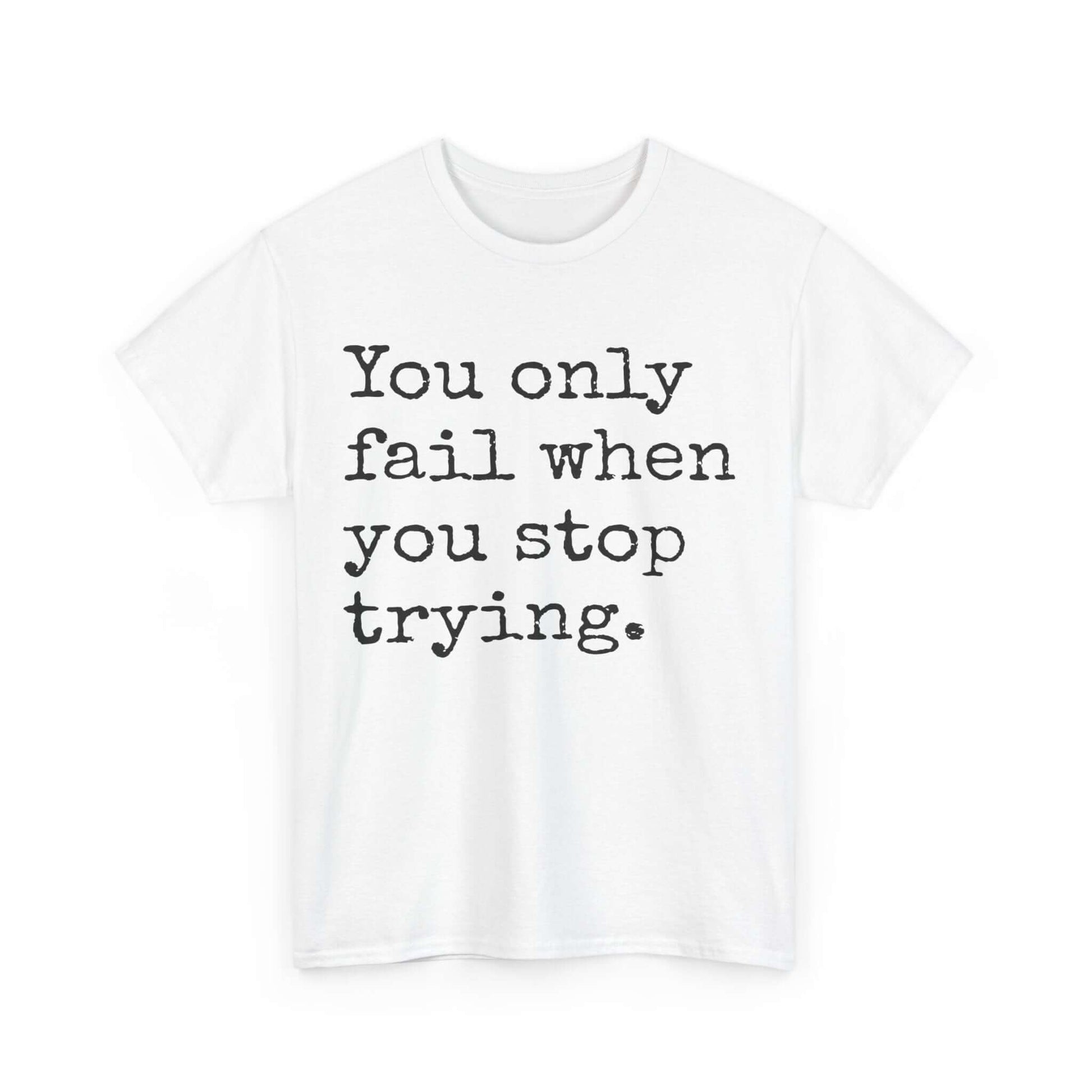 Inspirational T shirt | You only fail when you stop trying